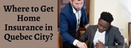 Where to Get Home Insurance in Quebec City?