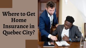 Where to Get Home Insurance in Quebec City?